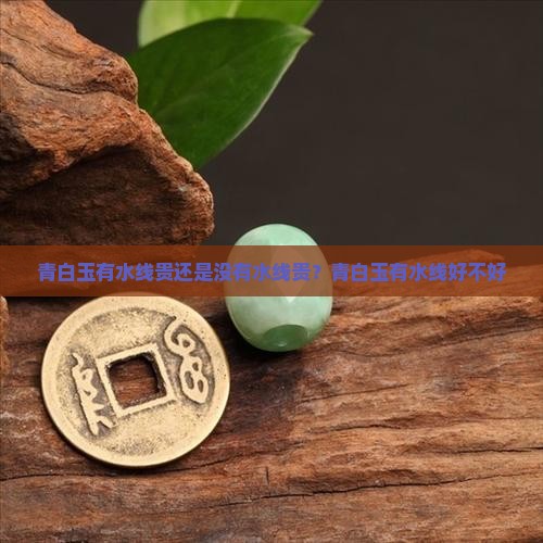 青白玉有水线贵还是没有水线贵？青白玉有水线好不好