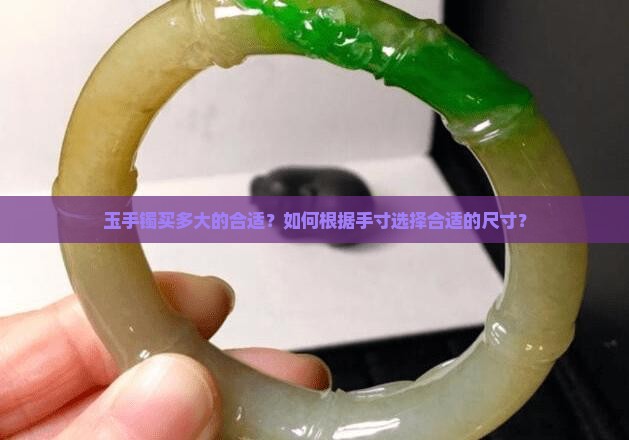 玉手镯买多大的合适？如何根据手寸选择合适的尺寸？