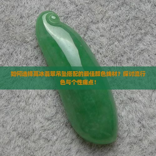 如何选择高冰翡翠吊坠搭配的最佳颜色线材？探讨流行色与个性痛点！