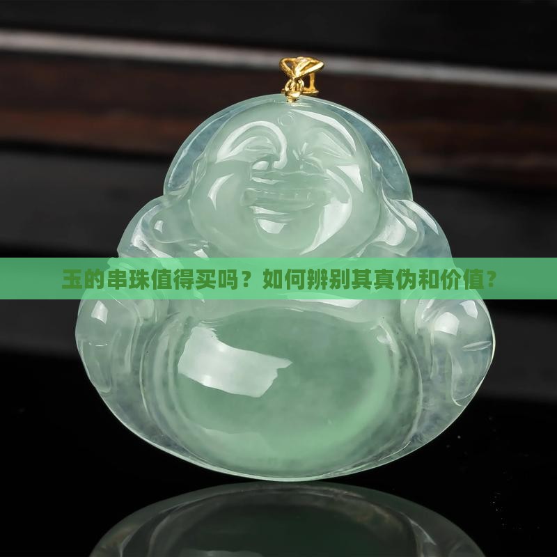 玉的串珠值得买吗？如何辨别其真伪和价值？