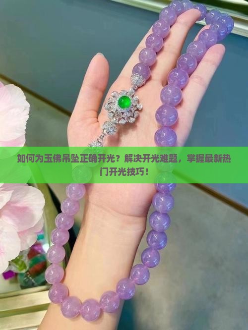 如何为玉佛吊坠正确开光？解决开光难题，掌握最新热门开光技巧！