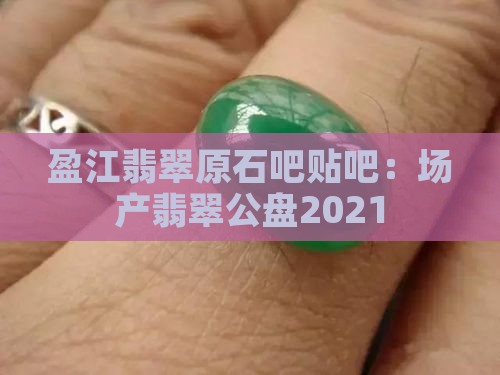 盈江翡翠原石吧贴吧：场产翡翠公盘2021