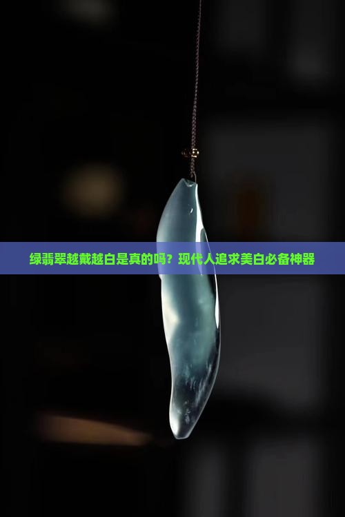 绿翡翠越戴越白是真的吗？现代人追求美白必备神器