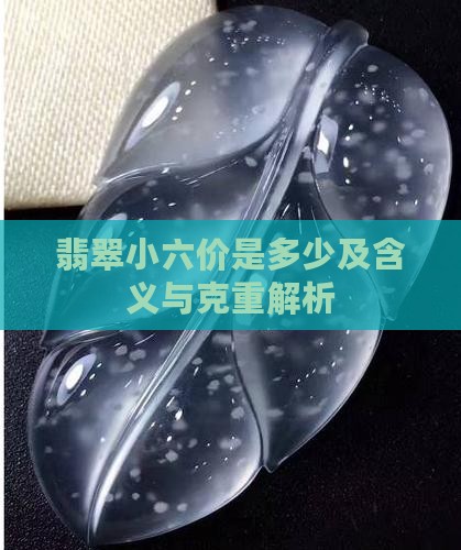 翡翠小六价是多少及含义与克重解析