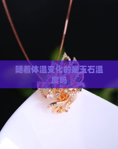 随着体温变化的是玉石温度吗