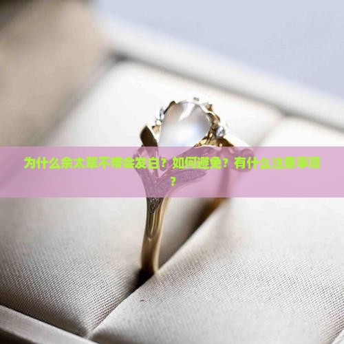 为什么佘太翠不带会发白？如何避免？有什么注意事项？