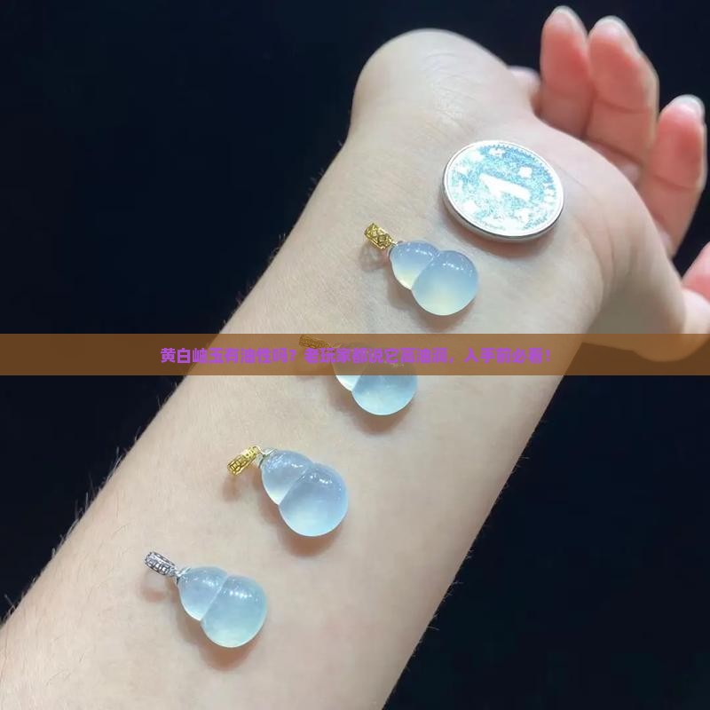 黄白岫玉有油性吗？老玩家都说它高油润，入手前必看！