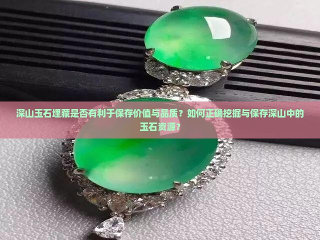 深山玉石埋藏是否有利于保存价值与品质？如何正确挖掘与保存深山中的玉石资源？