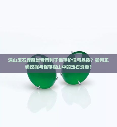 深山玉石埋藏是否有利于保存价值与品质？如何正确挖掘与保存深山中的玉石资源？