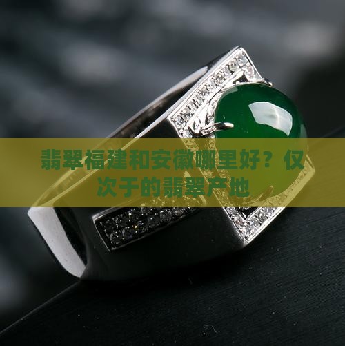翡翠福建和安徽哪里好？仅次于的翡翠产地
