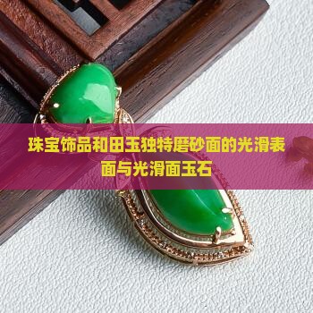 珠宝饰品和田玉独特磨砂面的光滑表面与光滑面玉石