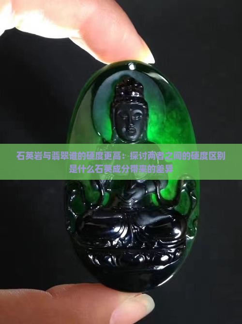 石英岩与翡翠谁的硬度更高：探讨两者之间的硬度区别是什么石英成分带来的差异