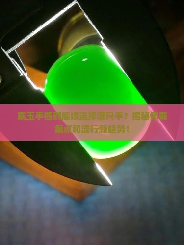 戴玉手镯到底该选择哪只手？揭秘佩戴痛点和流行新趋势！