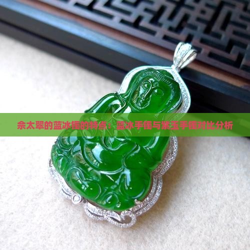 佘太翠的蓝冰镯的特点：蓝冰手镯与紫玉手镯对比分析