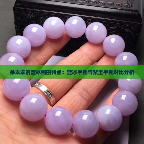 佘太翠的蓝冰镯的特点：蓝冰手镯与紫玉手镯对比分析