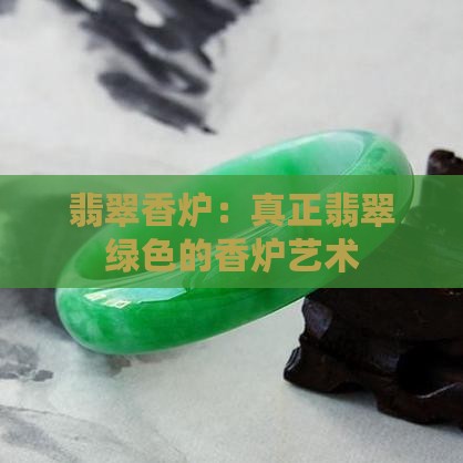 翡翠香炉：真正翡翠绿色的香炉艺术