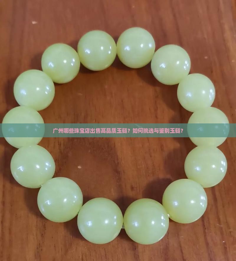 广州哪些珠宝店出售高品质玉髓？如何挑选与鉴别玉髓？