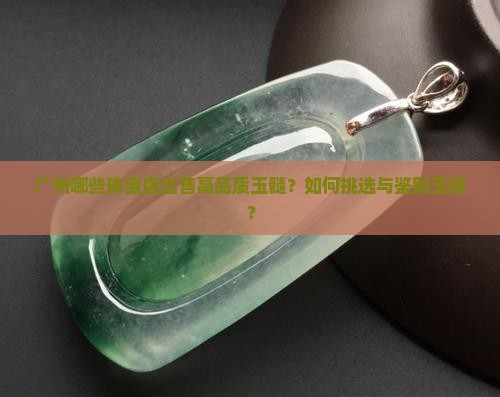 广州哪些珠宝店出售高品质玉髓？如何挑选与鉴别玉髓？