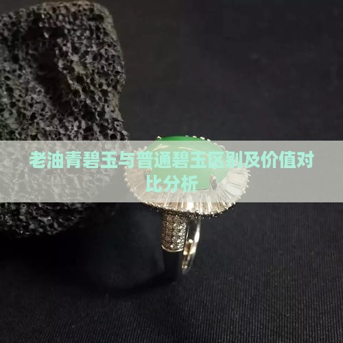 老油青碧玉与普通碧玉区别及价值对比分析