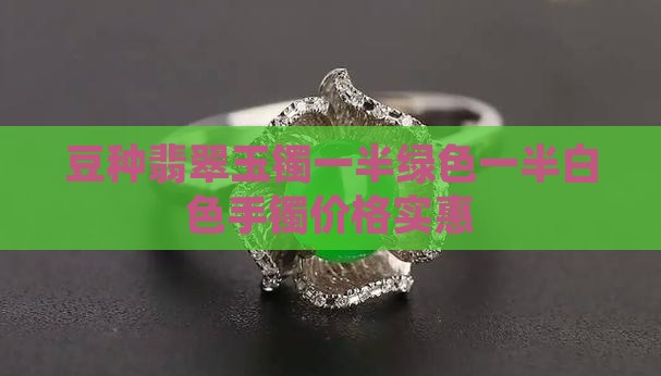 豆种翡翠玉镯一半绿色一半白色手镯价格实惠