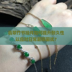 翡翠竹节挂件如何提升耐久性以应对日常磨损困扰？