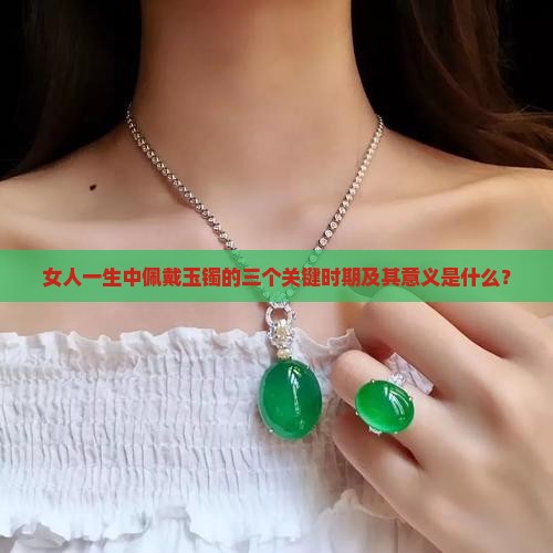 女人一生中佩戴玉镯的三个关键时期及其意义是什么？