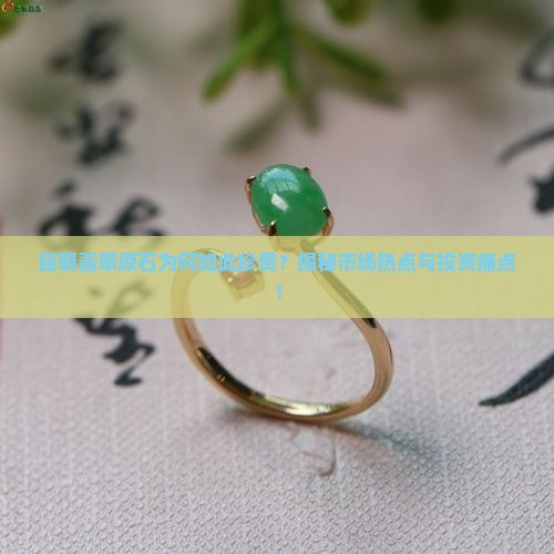 昆明翡翠原石为何如此珍贵？揭秘市场热点与投资痛点！