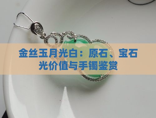 金丝玉月光白：原石、宝石光价值与手镯鉴赏