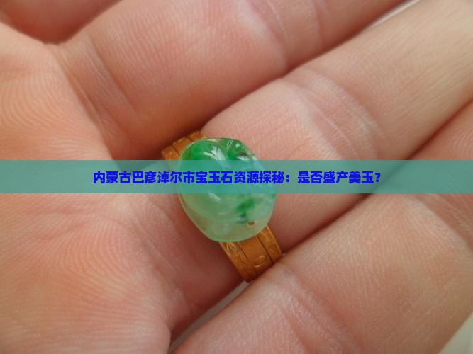 内蒙古巴彦淖尔市宝玉石资源探秘：是否盛产美玉？