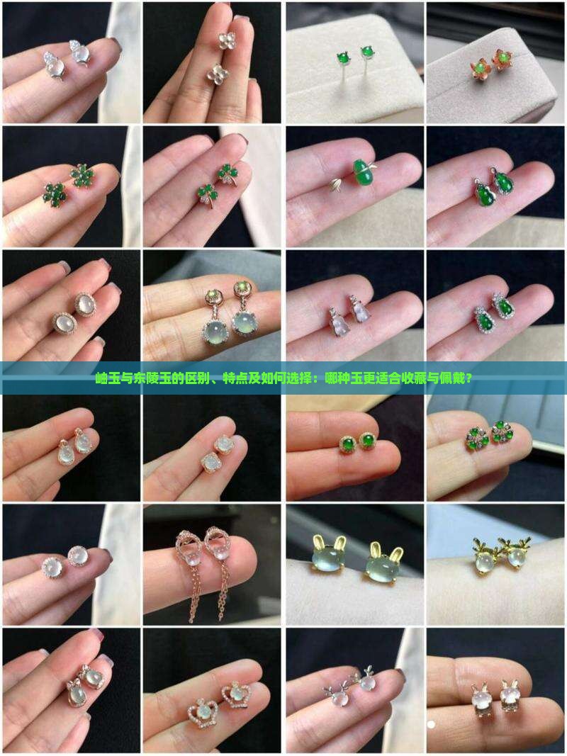 岫玉与东陵玉的区别、特点及如何选择：哪种玉更适合收藏与佩戴？