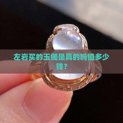 左岩买的玉镯是真的吗值多少钱？