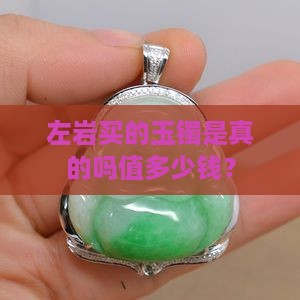 左岩买的玉镯是真的吗值多少钱？
