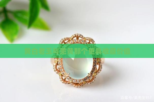 黄白老玉与羌黄那个更具收藏价值