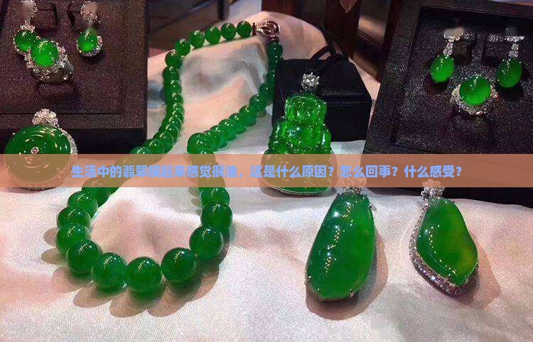 生活中的翡翠摸起来感觉很油，这是什么原因？怎么回事？什么感受？