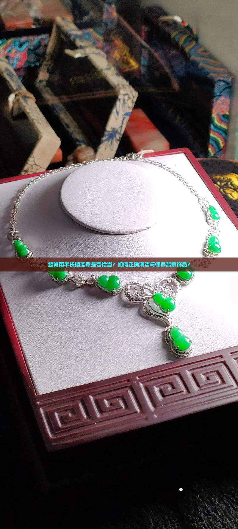 经常用手抚摸翡翠是否恰当？如何正确清洁与保养翡翠饰品？