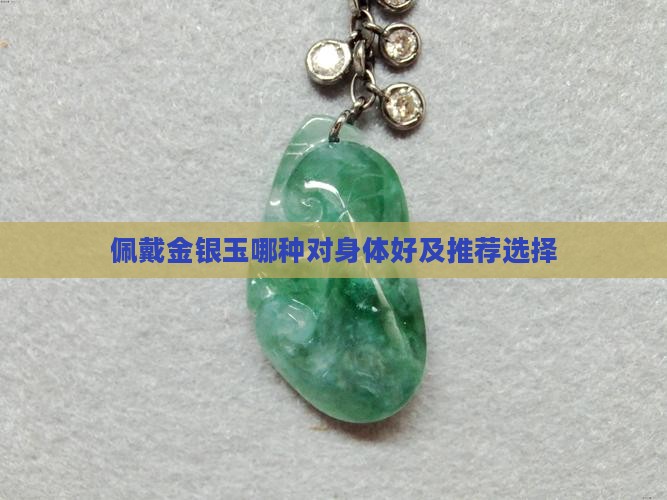 佩戴金银玉哪种对身体好及推荐选择