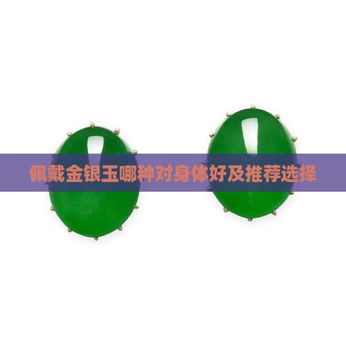 佩戴金银玉哪种对身体好及推荐选择