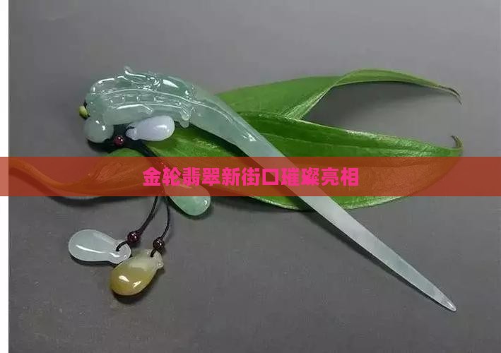 金轮翡翠新街口璀璨亮相