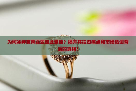 为何冰种芙蓉翡翠如此受捧？揭开其投资痛点和市场热词背后的真相！