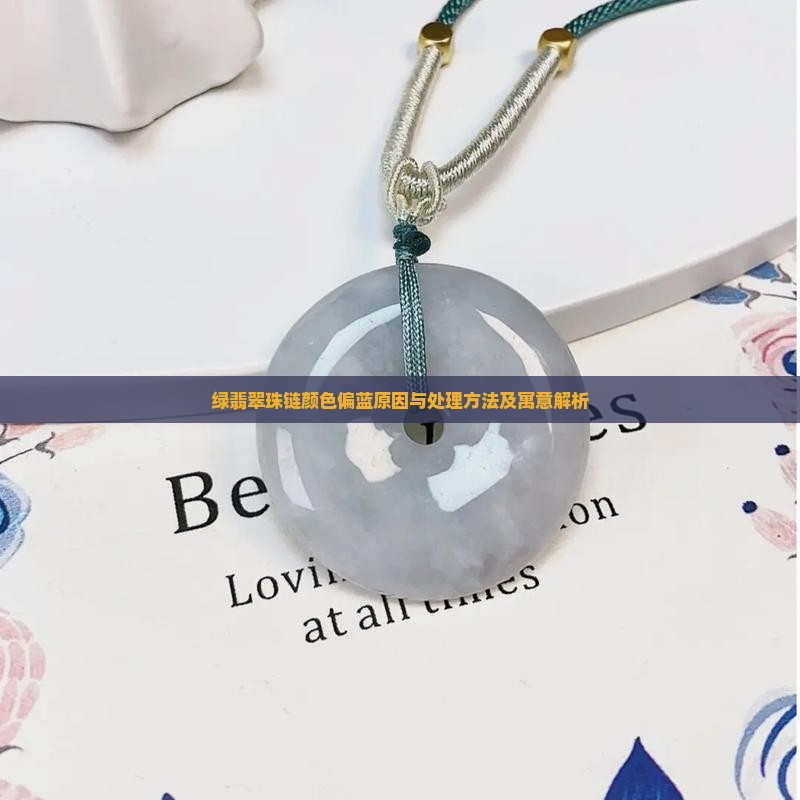 绿翡翠珠链颜色偏蓝原因与处理方法及寓意解析