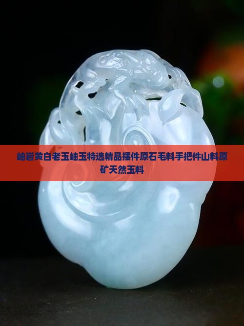 岫岩黄白老玉岫玉特选精品摆件原石毛料手把件山料原矿天然玉料