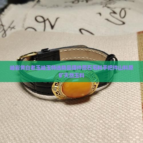岫岩黄白老玉岫玉特选精品摆件原石毛料手把件山料原矿天然玉料