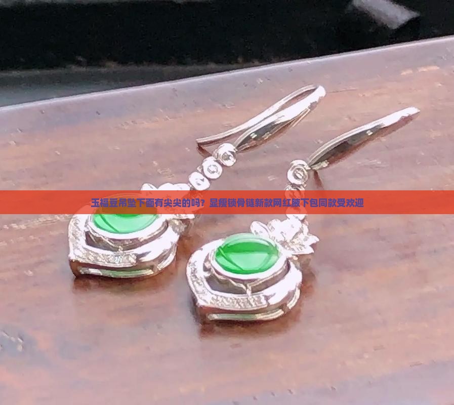 玉福豆吊坠下面有尖尖的吗？显瘦锁骨链新款网红腋下包同款受欢迎