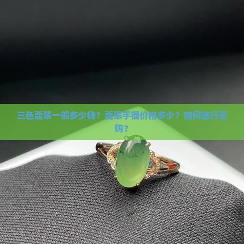 三色翡翠一般多少钱？翡翠手镯价格多少？如何进行采购？