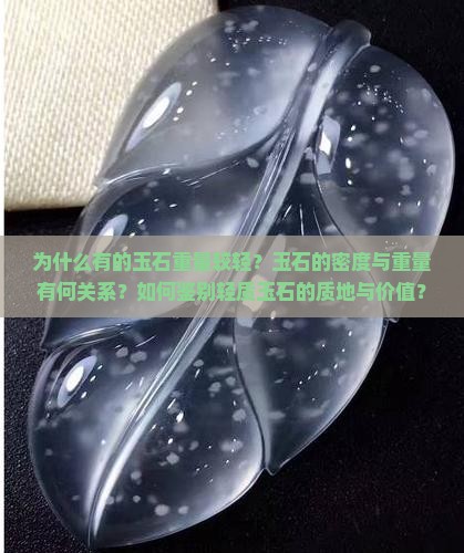 为什么有的玉石重量较轻？玉石的密度与重量有何关系？如何鉴别轻质玉石的质地与价值？