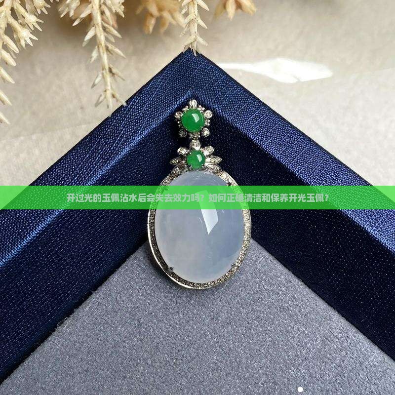 开过光的玉佩沾水后会失去效力吗？如何正确清洁和保养开光玉佩？