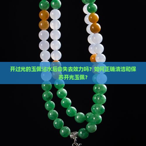开过光的玉佩沾水后会失去效力吗？如何正确清洁和保养开光玉佩？