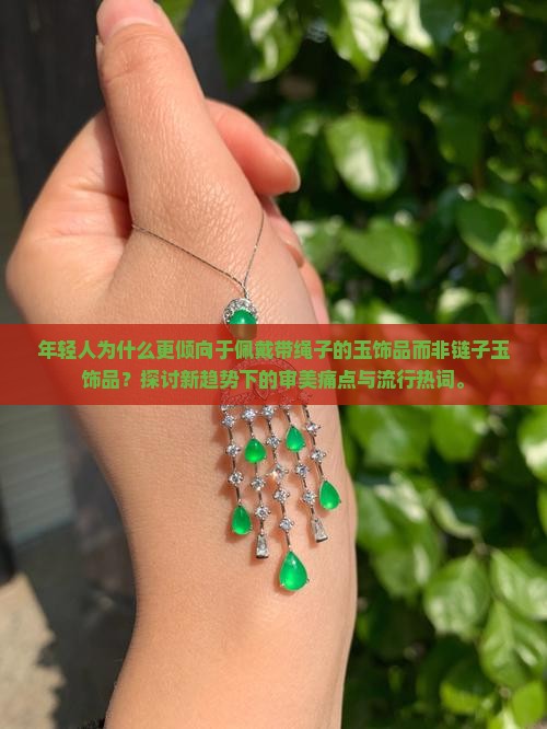 年轻人为什么更倾向于佩戴带绳子的玉饰品而非链子玉饰品？探讨新趋势下的审美痛点与流行热词。