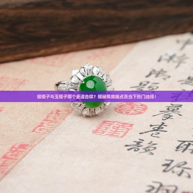 银镯子与玉镯子哪个更适合你？揭秘佩戴痛点及当下热门选择！