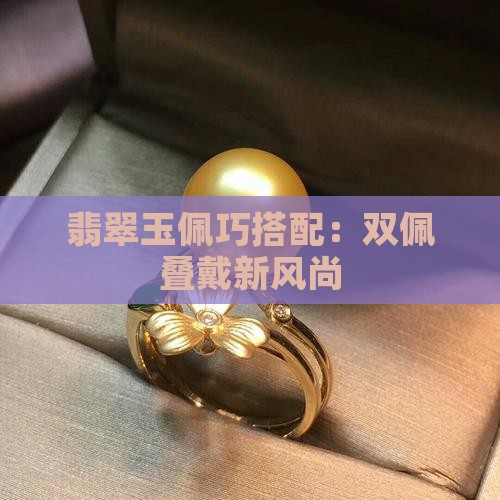 翡翠玉佩巧搭配：双佩叠戴新风尚